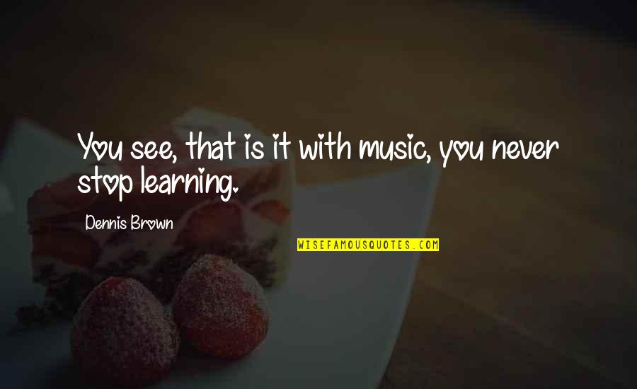Music Learning Quotes By Dennis Brown: You see, that is it with music, you