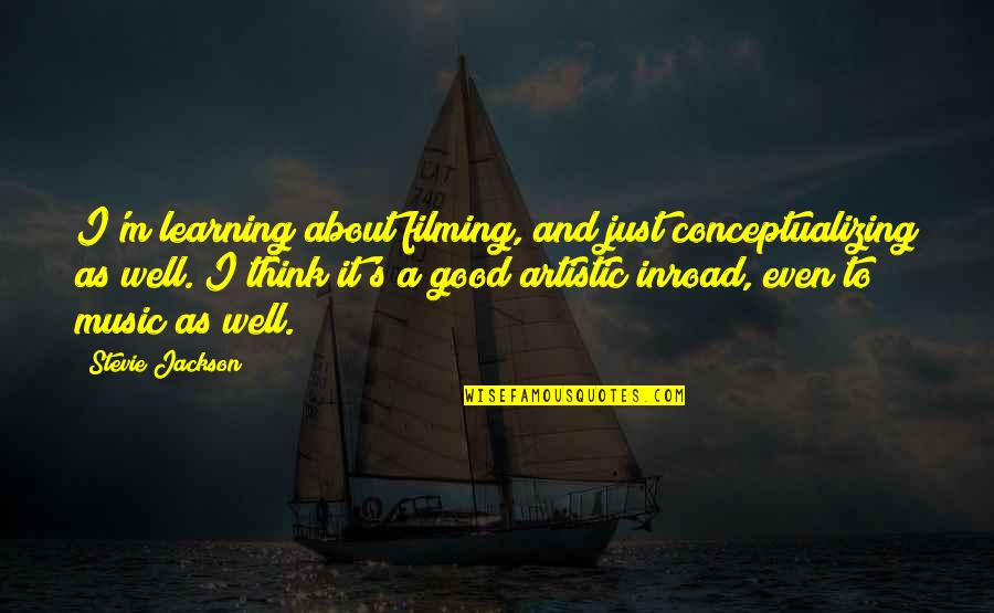 Music Learning Quotes By Stevie Jackson: I'm learning about filming, and just conceptualizing as