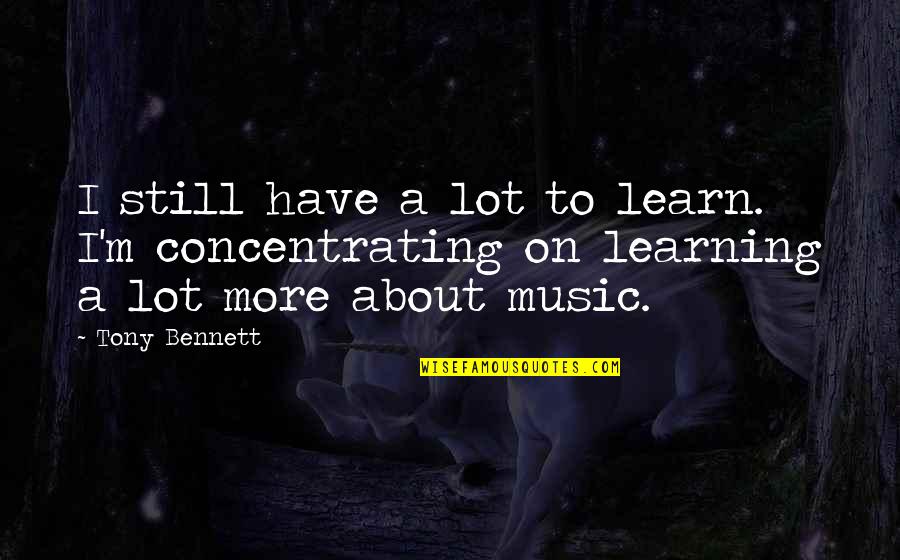 Music Learning Quotes By Tony Bennett: I still have a lot to learn. I'm