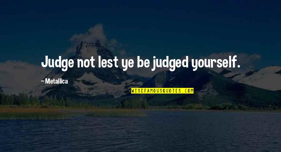 Music Lessons Quotes By Metallica: Judge not lest ye be judged yourself. Music Lessons Quotes By Metallica: Judge not lest ye be judged yourself.