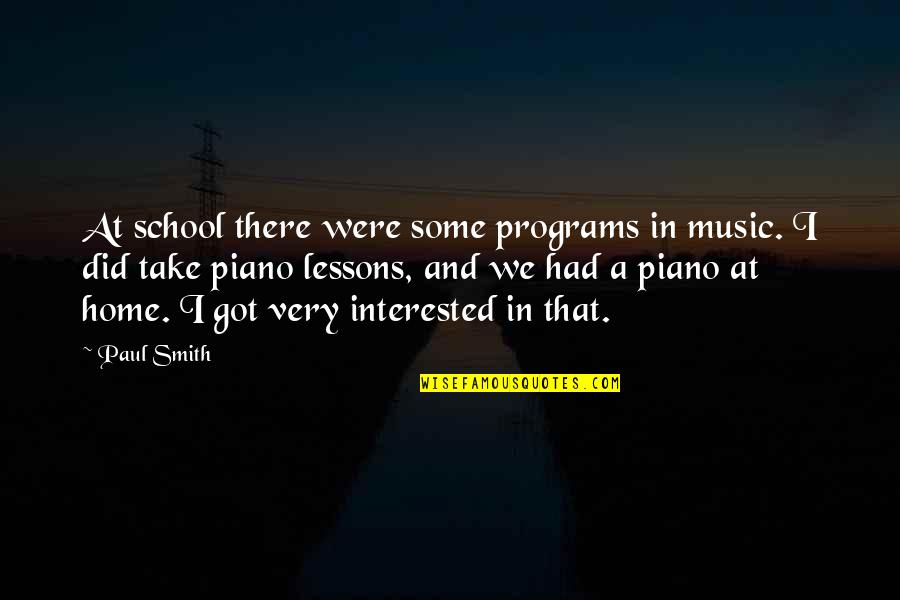 Music Lessons Quotes By Paul Smith: At school there were some programs in music. Music Lessons Quotes By Paul Smith: At school there were some programs in music.