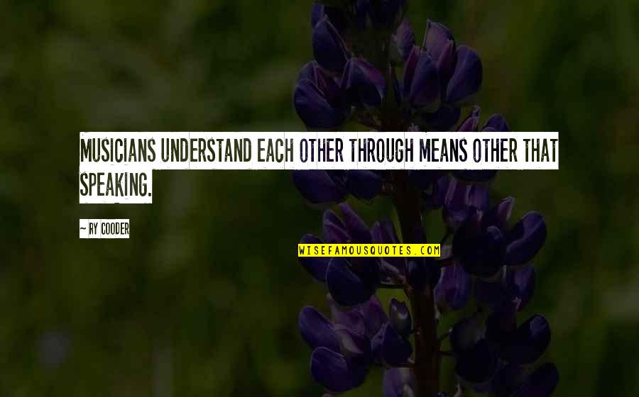 Music Licensing Quotes By Ry Cooder: Musicians understand each other through means other that