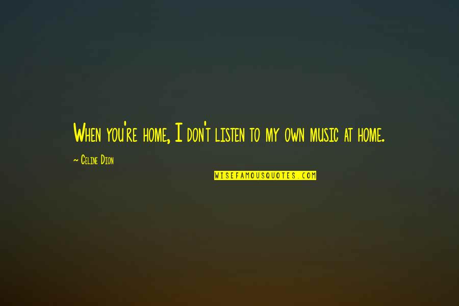 Music Listen Quotes By Celine Dion: When you're home, I don't listen to my