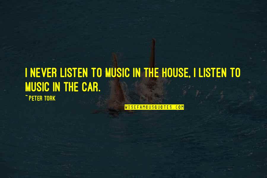 Music Listen Quotes By Peter Tork: I never listen to music in the house,