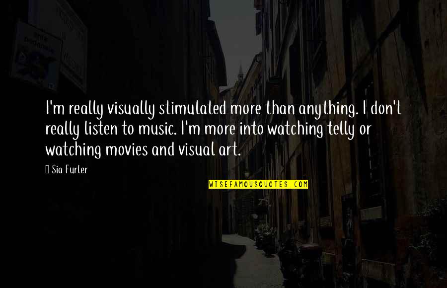 Music Listen Quotes By Sia Furler: I'm really visually stimulated more than anything. I