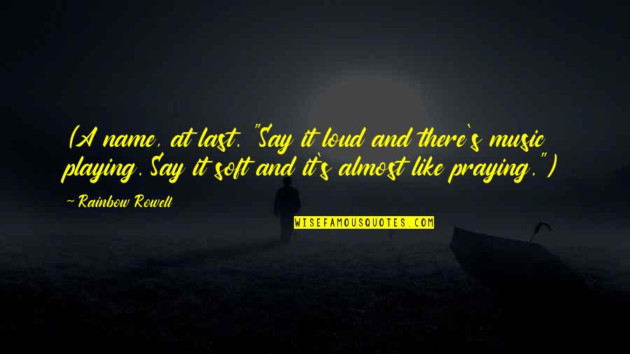 Music Loud Quotes By Rainbow Rowell: (A name, at last. "Say it loud and