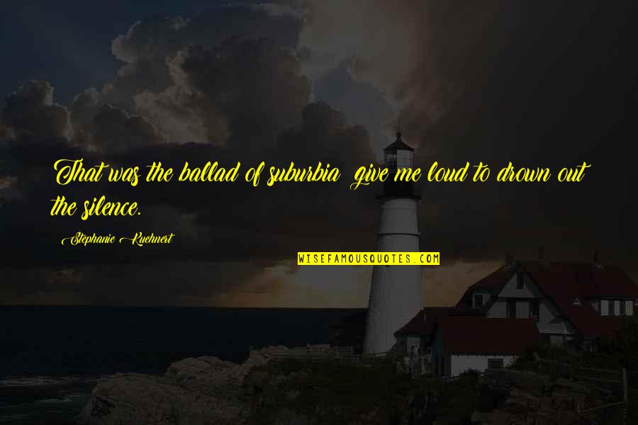 Music Loud Quotes By Stephanie Kuehnert: That was the ballad of suburbia: give me