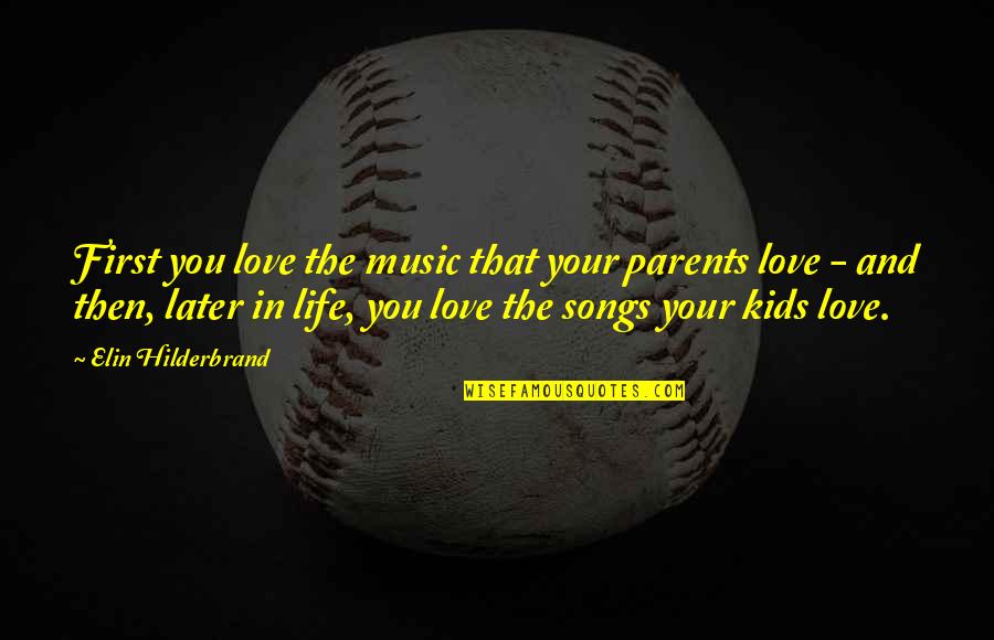 Music Love And Life Quotes By Elin Hilderbrand: First you love the music that your parents