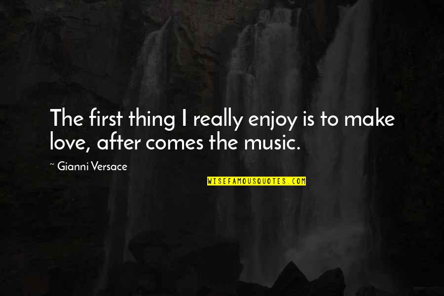 Music Love Quotes By Gianni Versace: The first thing I really enjoy is to