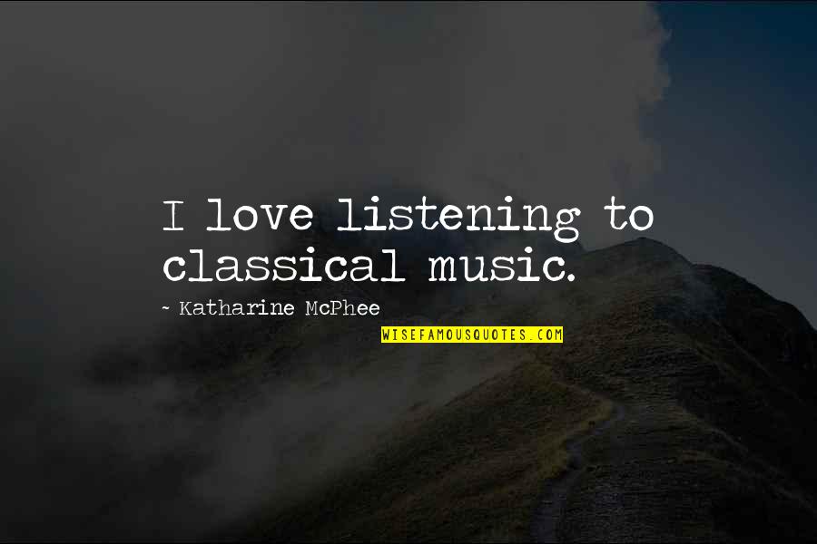 Music Love Quotes By Katharine McPhee: I love listening to classical music.