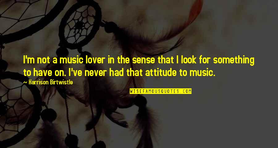 Music Lover Quotes By Harrison Birtwistle: I'm not a music lover in the sense