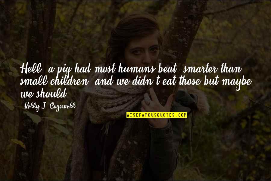 Music.ly Bio Quotes By Kelly J. Cogswell: Hell, a pig had most humans beat, smarter