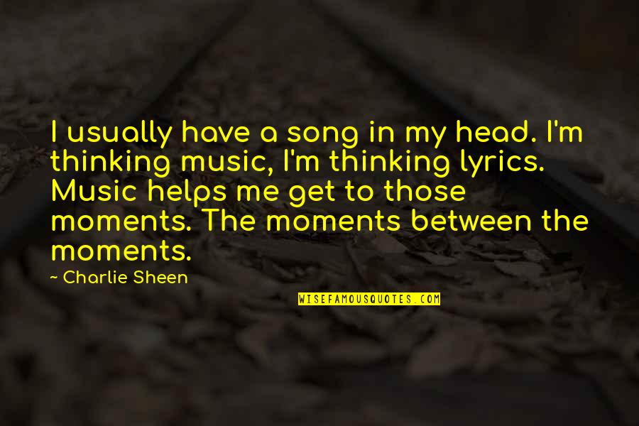 Music Lyrics Quotes By Charlie Sheen: I usually have a song in my head.