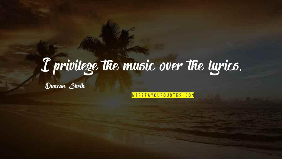 Music Lyrics Quotes By Duncan Sheik: I privilege the music over the lyrics.