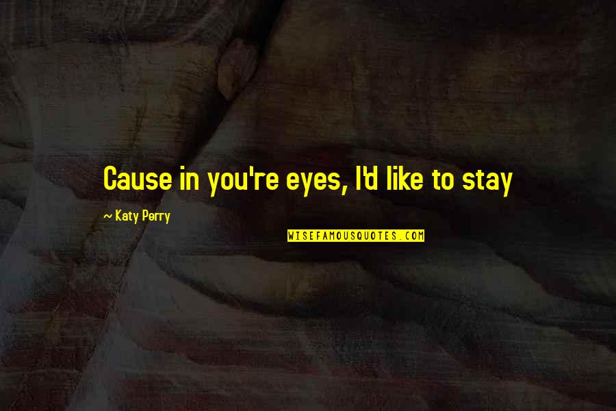 Music Lyrics Quotes By Katy Perry: Cause in you're eyes, I'd like to stay