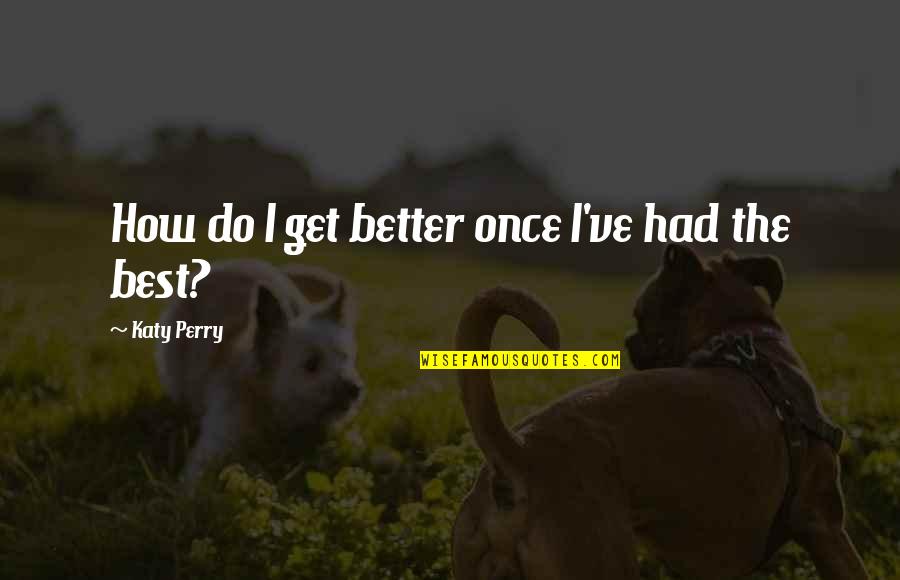 Music Lyrics Quotes By Katy Perry: How do I get better once I've had Music Lyrics Quotes By Katy Perry: How do I get better once I've had