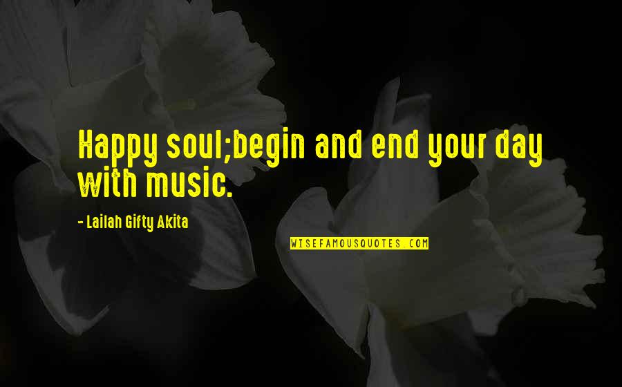 Music Lyrics Quotes By Lailah Gifty Akita: Happy soul;begin and end your day with music.