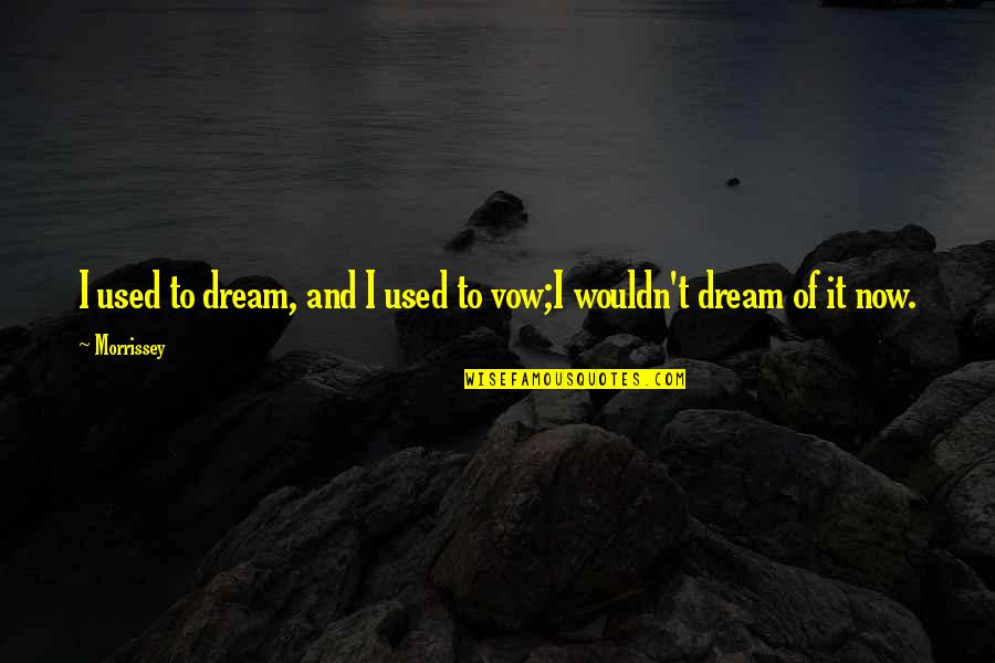 Music Lyrics Quotes By Morrissey: I used to dream, and I used to Music Lyrics Quotes By Morrissey: I used to dream, and I used to