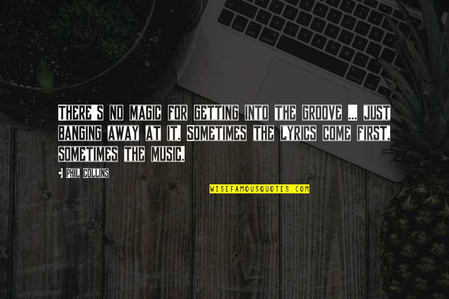 Music Lyrics Quotes By Phil Collins: There's no magic for getting into the groove Music Lyrics Quotes By Phil Collins: There's no magic for getting into the groove
