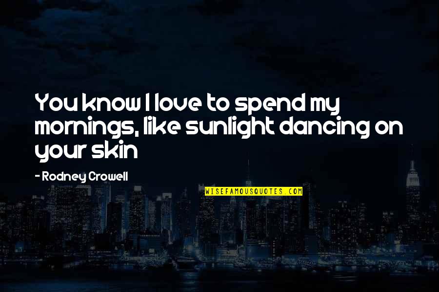 Music Lyrics Quotes By Rodney Crowell: You know I love to spend my mornings, Music Lyrics Quotes By Rodney Crowell: You know I love to spend my mornings,