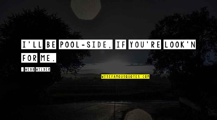 Music Lyrics Quotes By Webb Wilder: I'll be pool-side, if you're look'n for me. Music Lyrics Quotes By Webb Wilder: I'll be pool-side, if you're look'n for me.