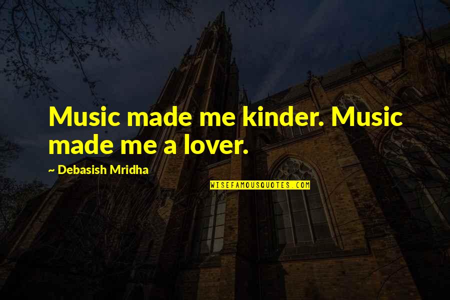Music Made Me A Lover Quotes By Debasish Mridha: Music made me kinder. Music made me a