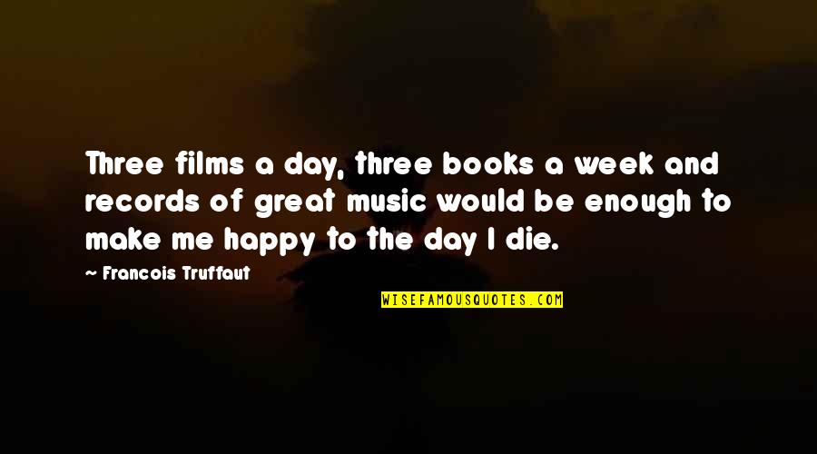 Music Make Me Happy Quotes By Francois Truffaut: Three films a day, three books a week