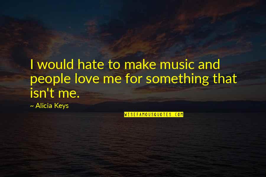 Music Make Me Quotes By Alicia Keys: I would hate to make music and people