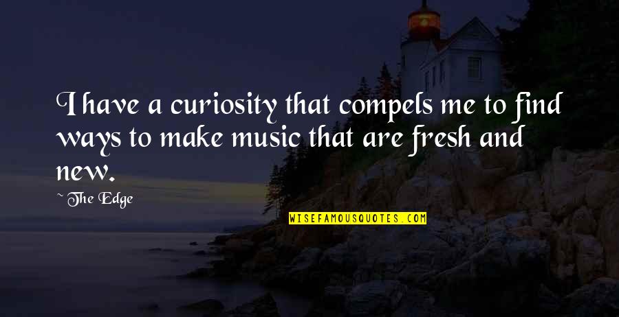 Music Make Me Quotes By The Edge: I have a curiosity that compels me to