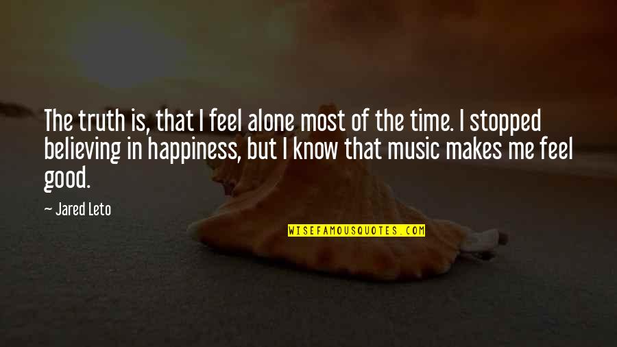 Music Makes Me Feel Quotes By Jared Leto: The truth is, that I feel alone most
