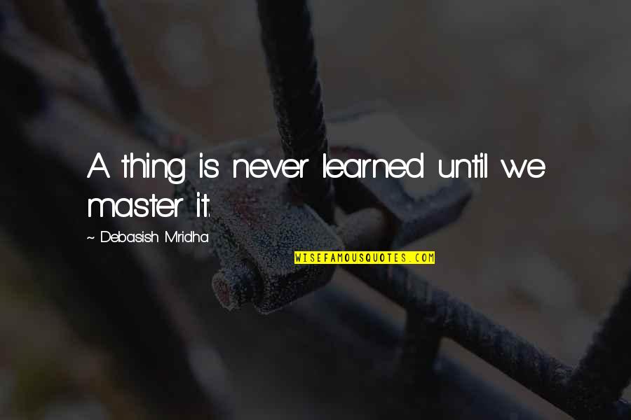 Music Makes My Day Quotes By Debasish Mridha: A thing is never learned until we master Music Makes My Day Quotes By Debasish Mridha: A thing is never learned until we master