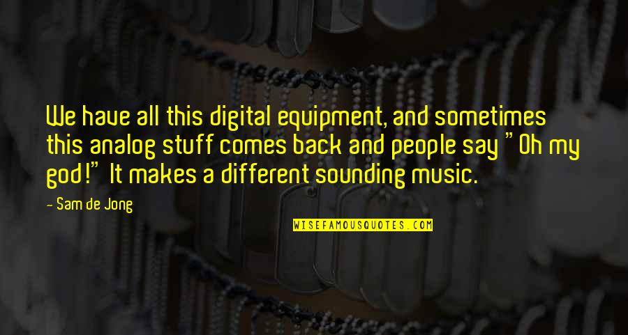 Music Makes Quotes By Sam De Jong: We have all this digital equipment, and sometimes Music Makes Quotes By Sam De Jong: We have all this digital equipment, and sometimes