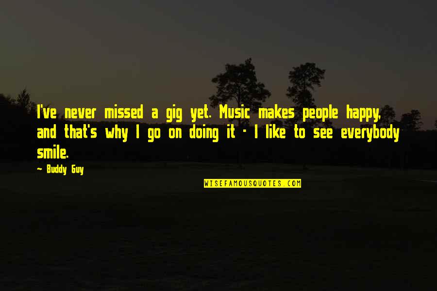 Music Makes Us Happy Quotes By Buddy Guy: I've never missed a gig yet. Music makes