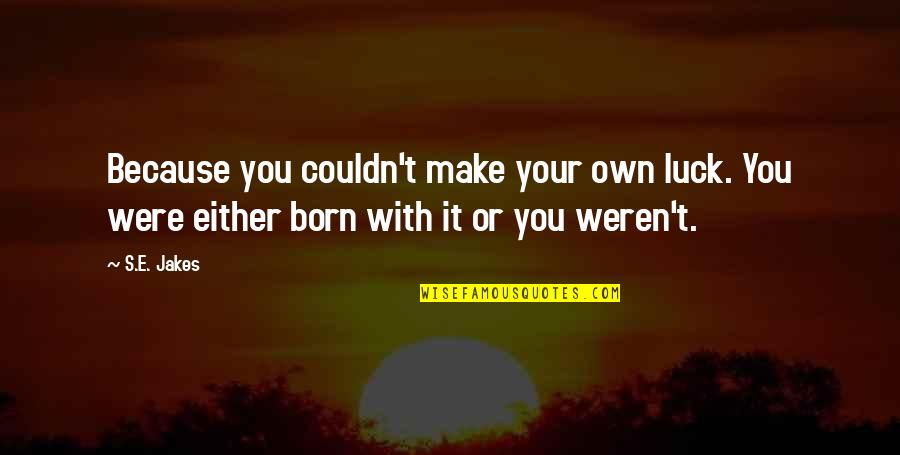 Music Makes Us Happy Quotes By S.E. Jakes: Because you couldn't make your own luck. You