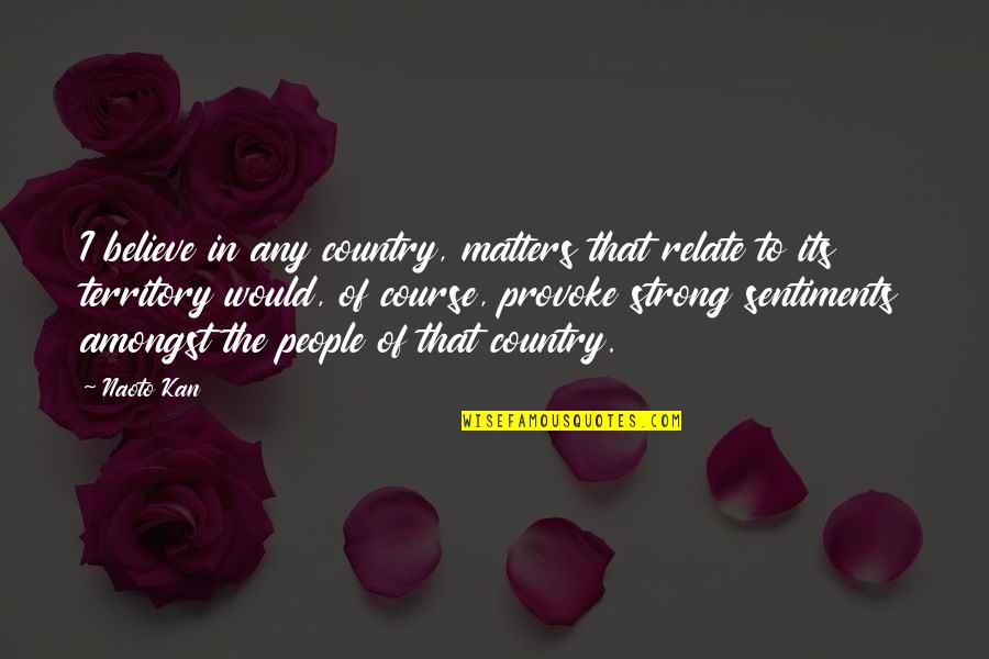 Music Makes You Smarter Quotes By Naoto Kan: I believe in any country, matters that relate