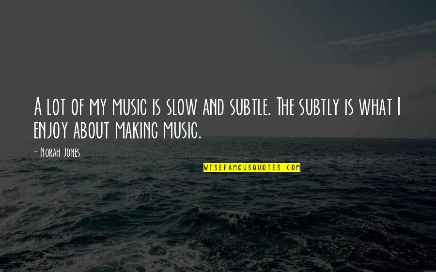 Music Making Quotes By Norah Jones: A lot of my music is slow and