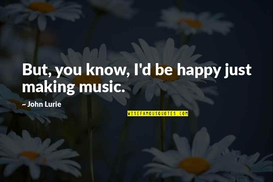 Music Making You Happy Quotes By John Lurie: But, you know, I'd be happy just making