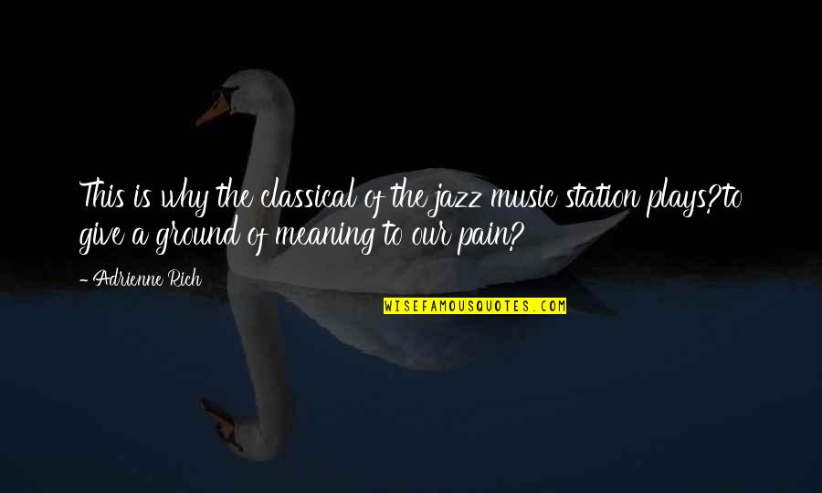 Music Meaning Quotes By Adrienne Rich: This is why the classical of the jazz