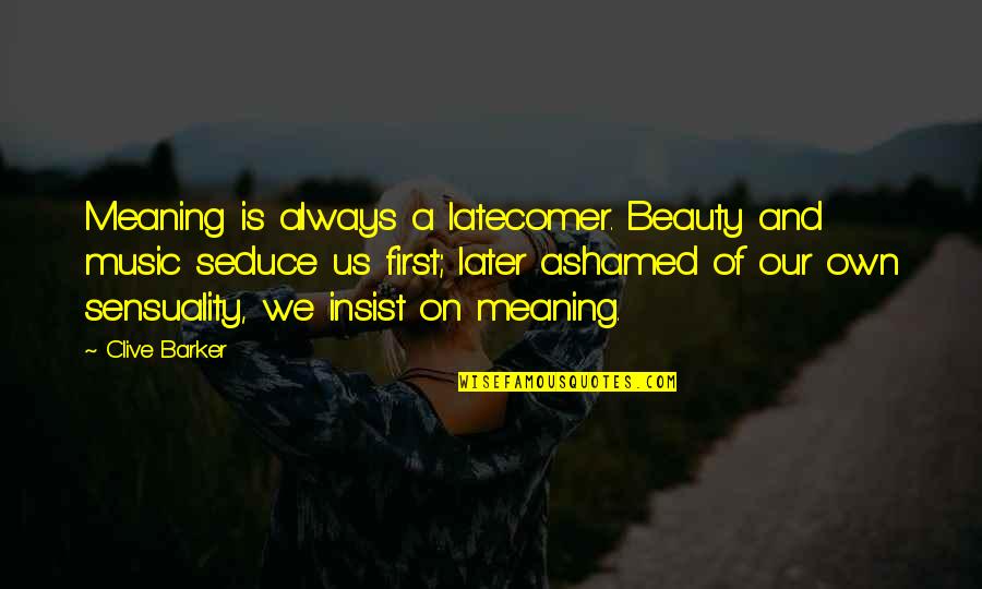 Music Meaning Quotes By Clive Barker: Meaning is always a latecomer. Beauty and music