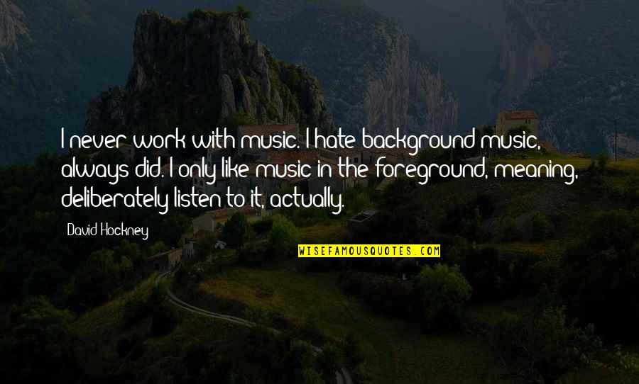 Music Meaning Quotes By David Hockney: I never work with music. I hate background