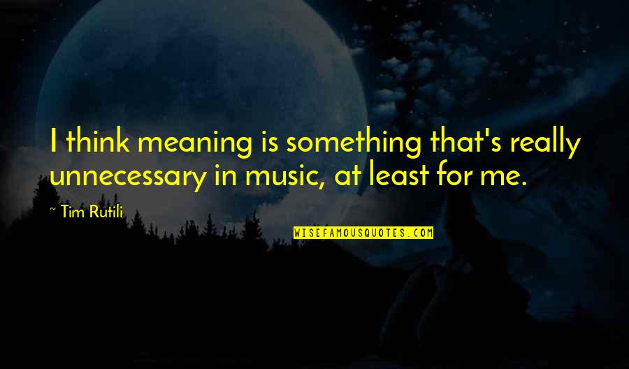 Music Meaning Quotes By Tim Rutili: I think meaning is something that's really unnecessary