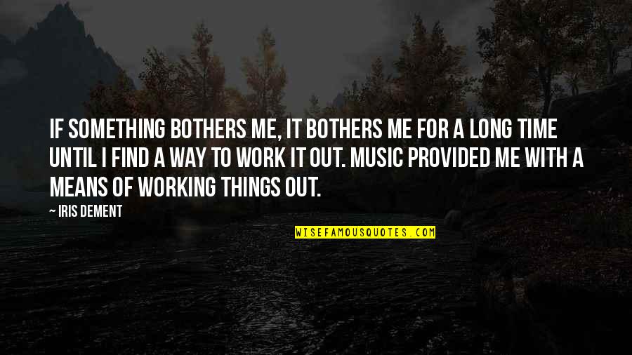 Music Means To Me Quotes By Iris Dement: If something bothers me, it bothers me for