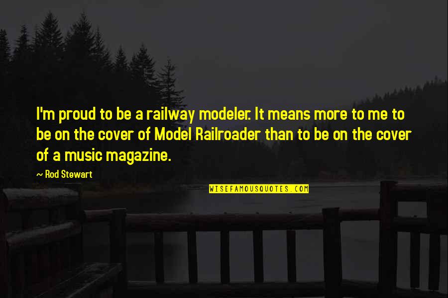 Music Means To Me Quotes By Rod Stewart: I'm proud to be a railway modeler. It