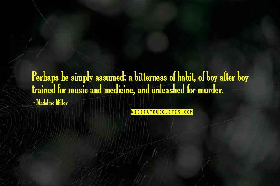 Music Medicine Quotes By Madeline Miller: Perhaps he simply assumed: a bitterness of habit,