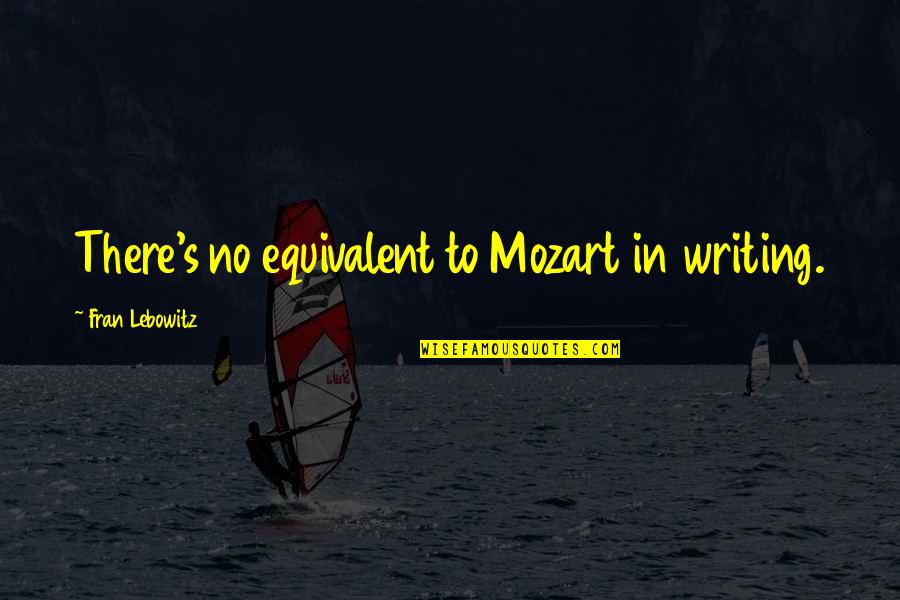 Music Mozart Quotes By Fran Lebowitz: There's no equivalent to Mozart in writing.