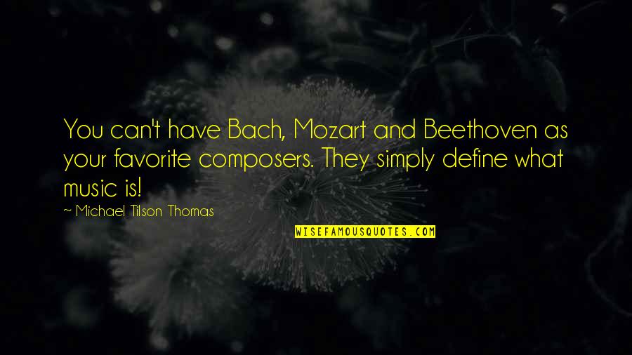 Music Mozart Quotes By Michael Tilson Thomas: You can't have Bach, Mozart and Beethoven as