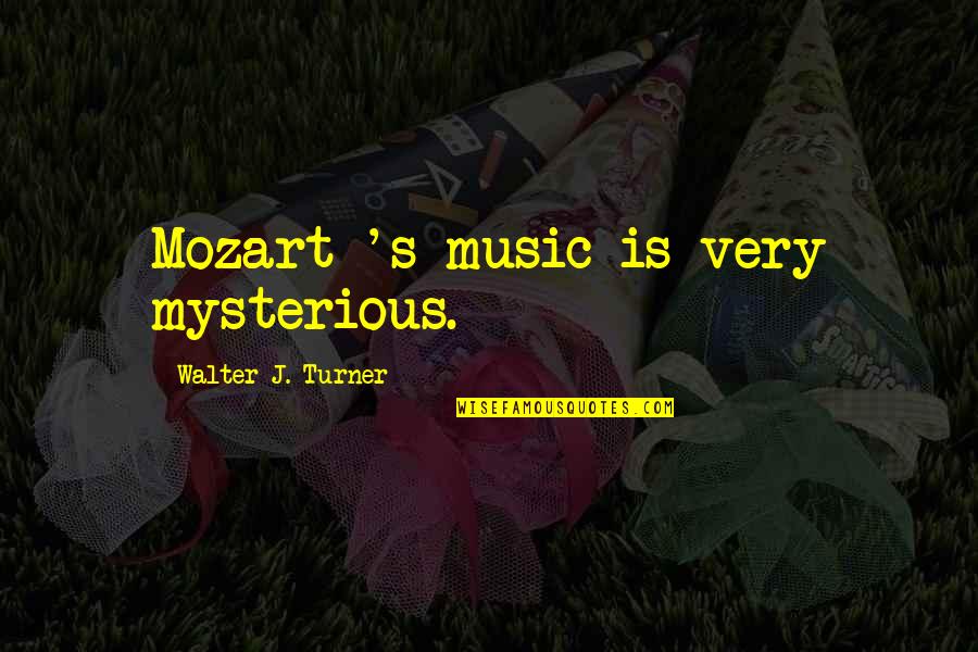Music Mozart Quotes By Walter J. Turner: Mozart 's music is very mysterious.