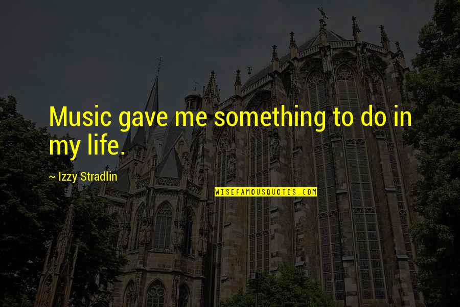 Music Music Quotes By Izzy Stradlin: Music gave me something to do in my