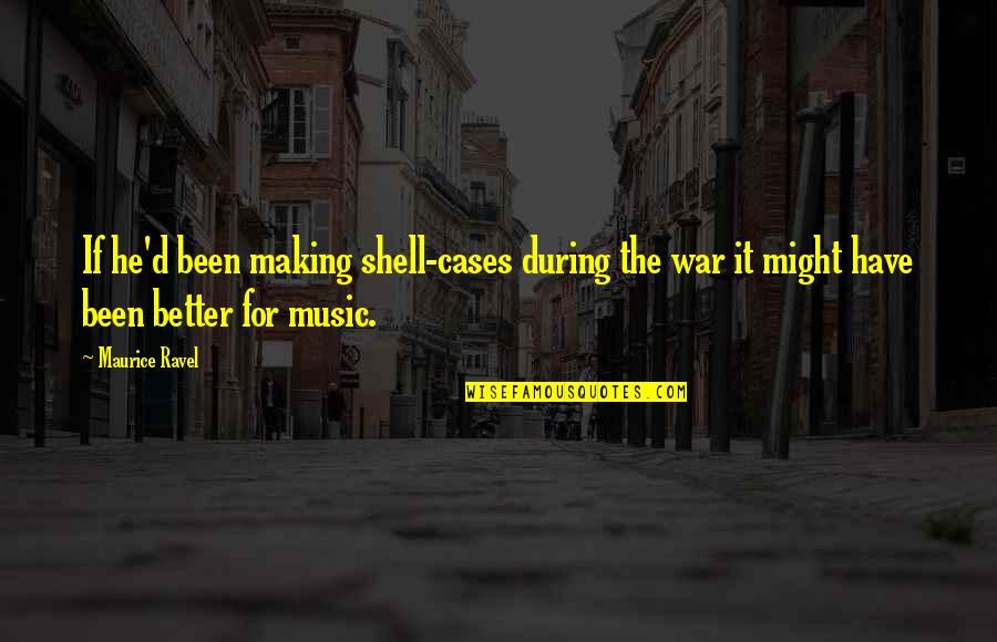 Music Musical Quotes By Maurice Ravel: If he'd been making shell-cases during the war