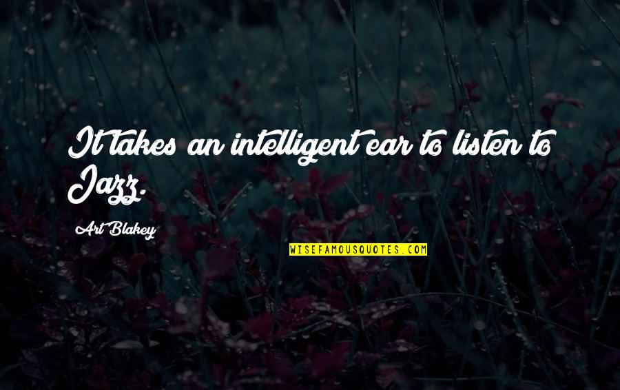 Music My Ears Quotes By Art Blakey: It takes an intelligent ear to listen to